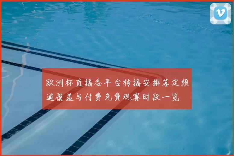 欧洲杯直播各平台转播安排落定频道覆盖与付费免费观赛时段一览