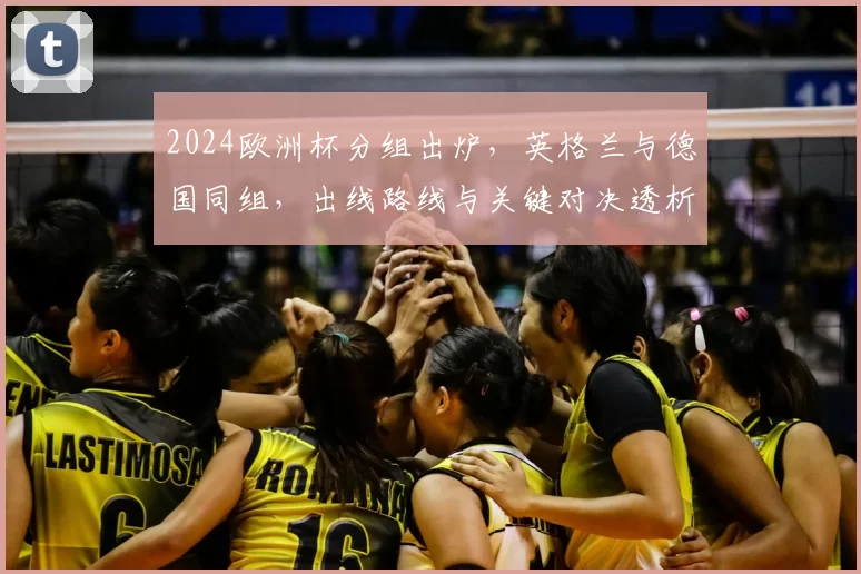 2024欧洲杯分组出炉，英格兰与德国同组，出线路线与关键对决透析