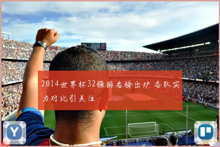 2014世界杯32强排名榜出炉 各队实力对比引关注