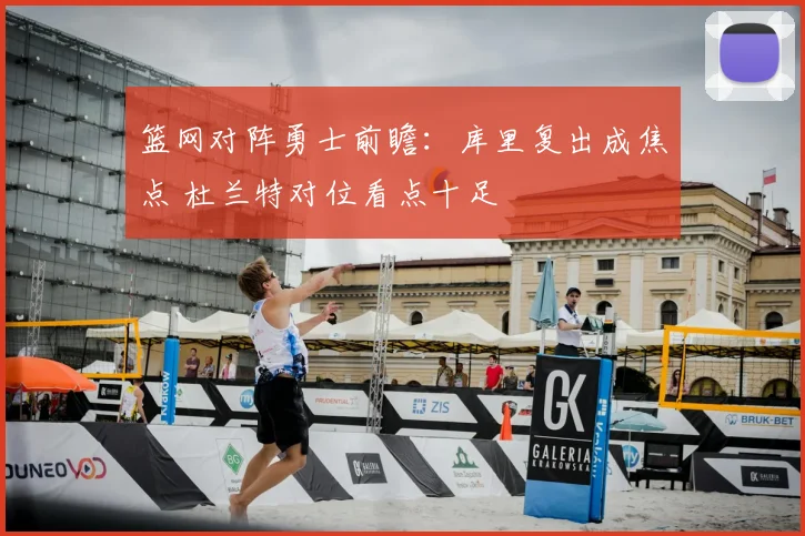 篮网对阵勇士前瞻：库里复出成焦点 杜兰特对位看点十足