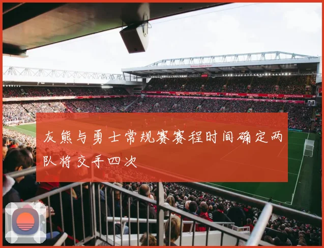 灰熊与勇士常规赛赛程时间确定两队将交手四次