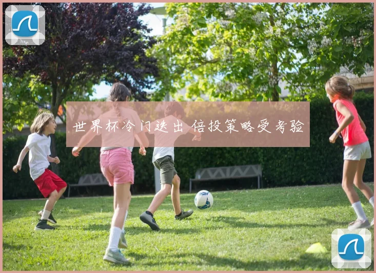 世界杯冷门迭出 倍投策略受考验