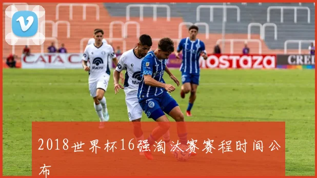 2018世界杯16强淘汰赛赛程时间公布