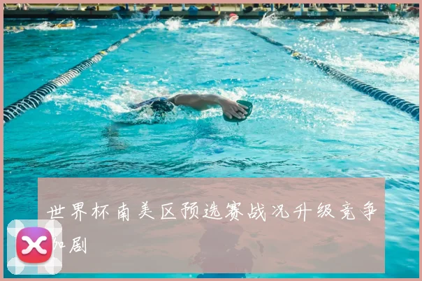 世界杯南美区预选赛战况升级竞争加剧