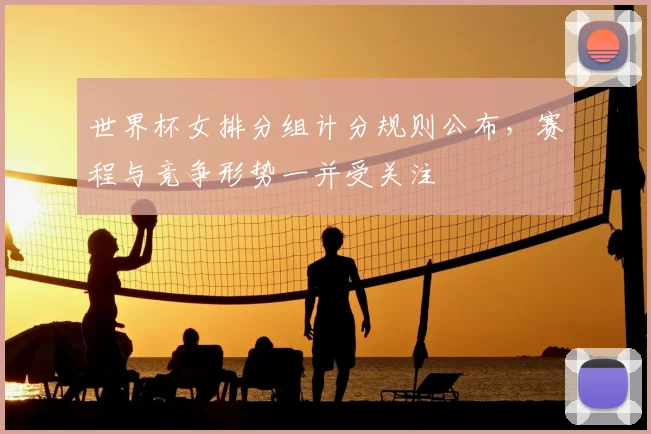 世界杯女排分组计分规则公布,赛程与竞争形势一并受关注