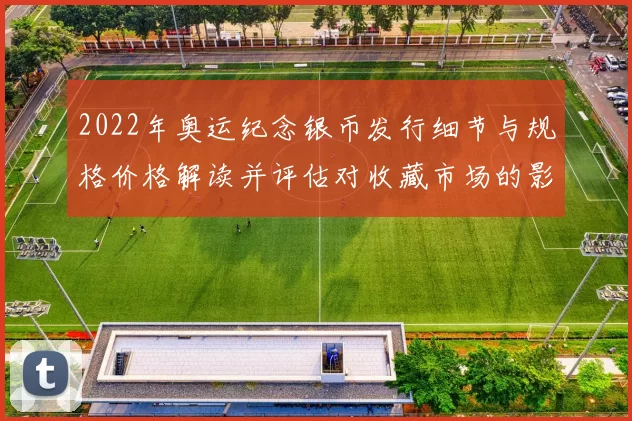 2022年奥运纪念银币发行细节与规格价格解读并评估对收藏市场的影响