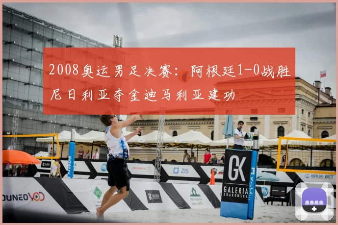 2008奥运男足决赛：阿根廷1-0战胜尼日利亚夺金迪马利亚建功