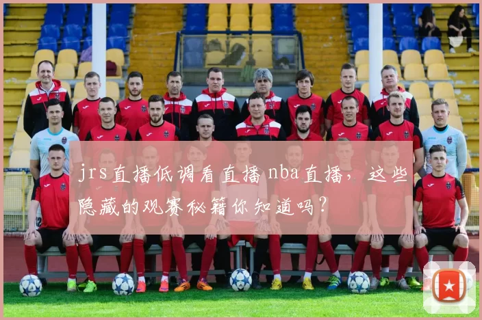 jrs直播低调看直播 nba直播,这些隐藏的观赛秘籍你知道吗?
