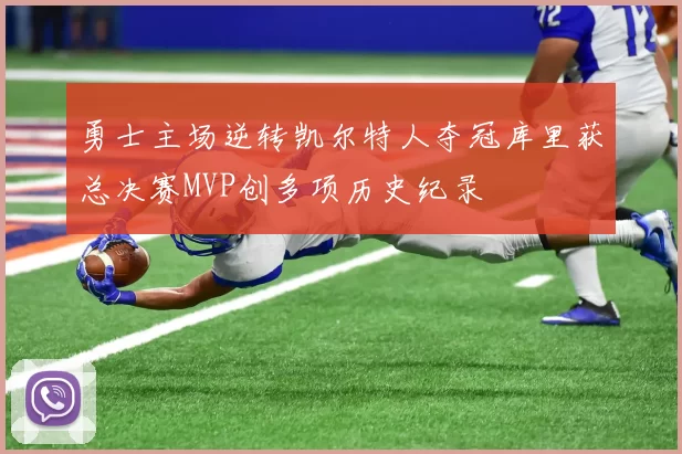 勇士主场逆转凯尔特人夺冠库里获总决赛MVP创多项历史纪录