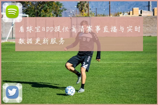 看球宝app提供高清赛事直播与实时数据更新服务