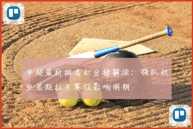 中超最新排名积分榜解读：强队积分差距拉开赛程影响明朗