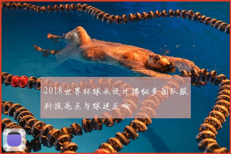 2018世界杯球衣设计揭秘多国队服科技亮点与球迷反响