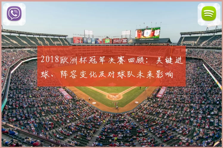 2018欧洲杯冠军决赛回顾：关键进球、阵容变化及对球队未来影响