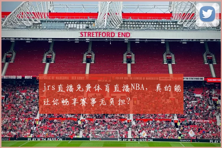jrs直播免费体育直播NBA，真的能让你畅享赛事无负担？