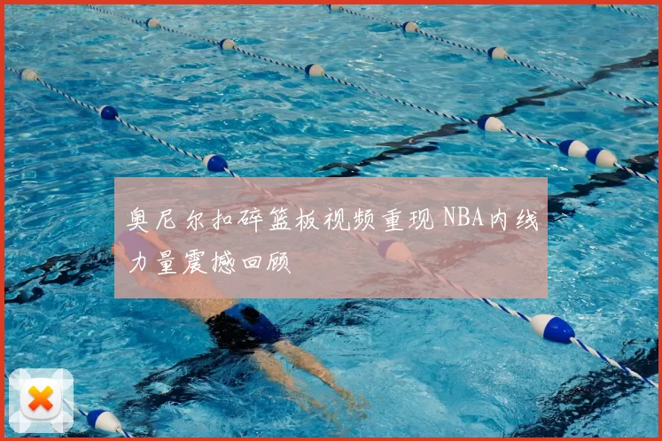 奥尼尔扣碎篮板视频重现 NBA内线力量震撼回顾
