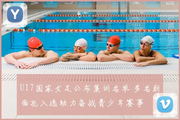 U17国家女足公布集训名单 多名新面孔入选助力备战青少年赛事