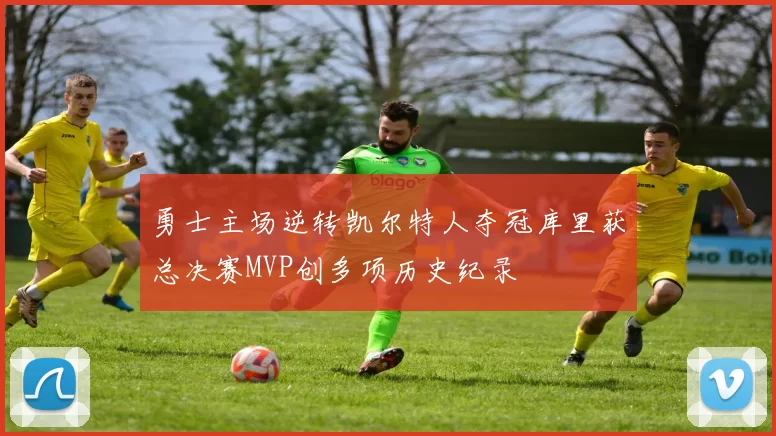 勇士主场逆转凯尔特人夺冠库里获总决赛MVP创多项历史纪录