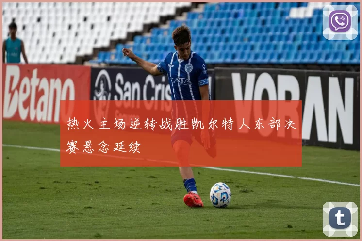 热火主场逆转战胜凯尔特人东部决赛悬念延续