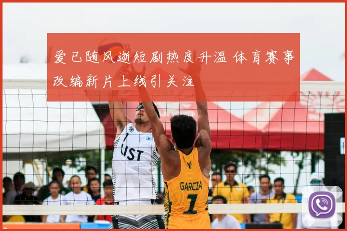 爱已随风逝短剧热度升温 体育赛事改编新片上线引关注