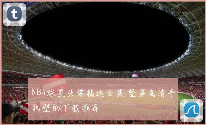 NBA球星头像精选合集 竖屏高清手机壁纸下载推荐