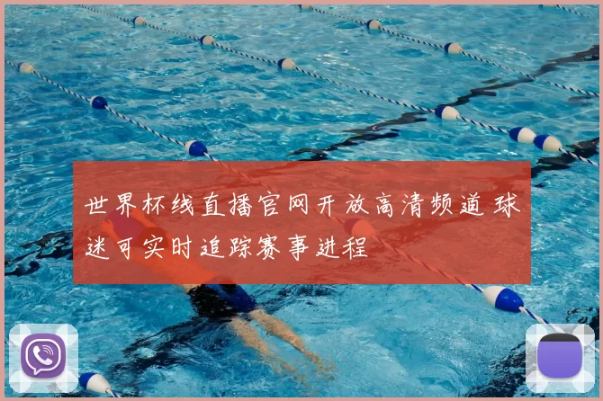 世界杯线直播官网开放高清频道 球迷可实时追踪赛事进程