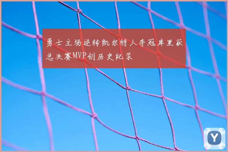 勇士主场逆转凯尔特人夺冠库里获总决赛MVP创历史纪录