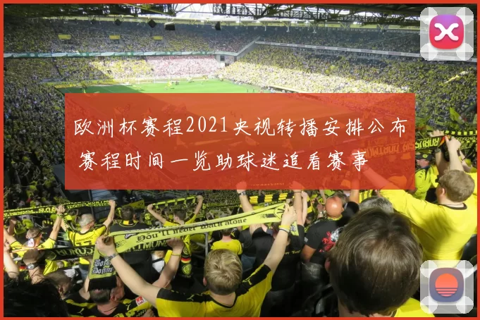 欧洲杯赛程2021央视转播安排公布 赛程时间一览助球迷追看赛事