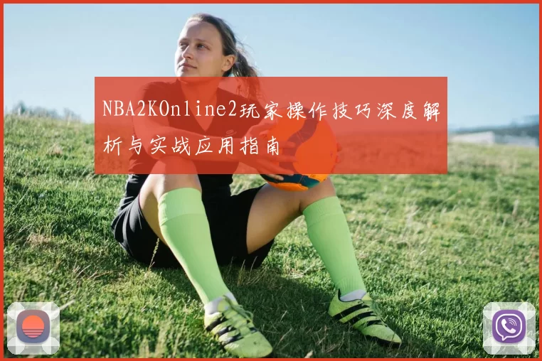 NBA2KOnline2玩家操作技巧深度解析与实战应用指南