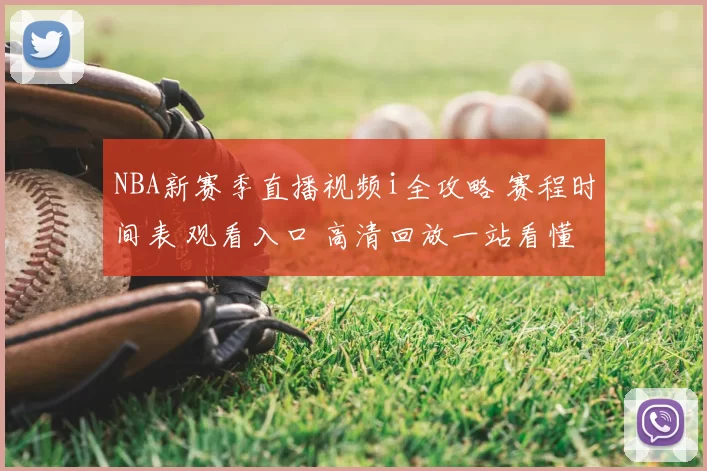 NBA新赛季直播视频i全攻略 赛程时间表 观看入口 高清回放一站看懂