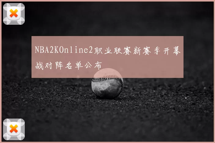NBA2KOnline2职业联赛新赛季开幕战对阵名单公布