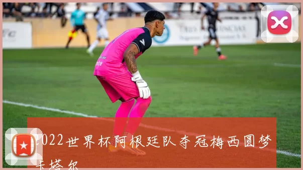 2022世界杯阿根廷队夺冠梅西圆梦卡塔尔