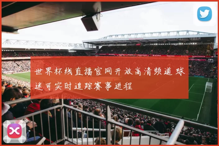 世界杯线直播官网开放高清频道 球迷可实时追踪赛事进程