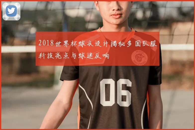 2018世界杯球衣设计揭秘多国队服科技亮点与球迷反响