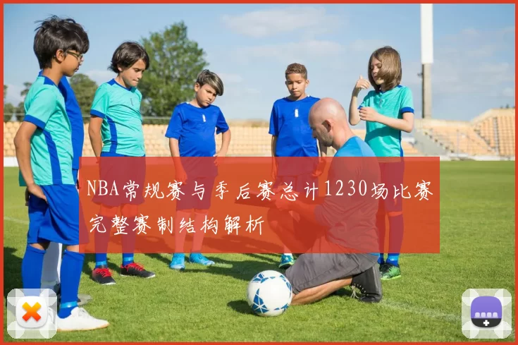 NBA常规赛与季后赛总计1230场比赛完整赛制结构解析