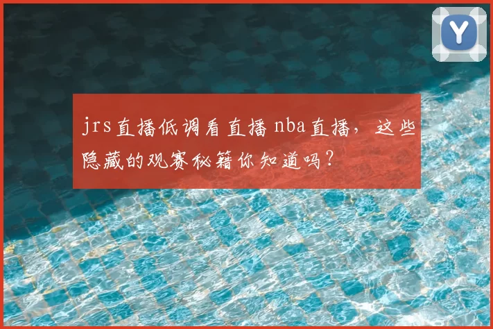 jrs直播低调看直播 nba直播，这些隐藏的观赛秘籍你知道吗？