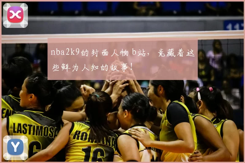 nba2k9的封面人物 b站，竟藏着这些鲜为人知的故事！