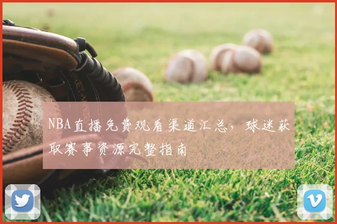 NBA直播免费观看渠道汇总,球迷获取赛事资源完整指南