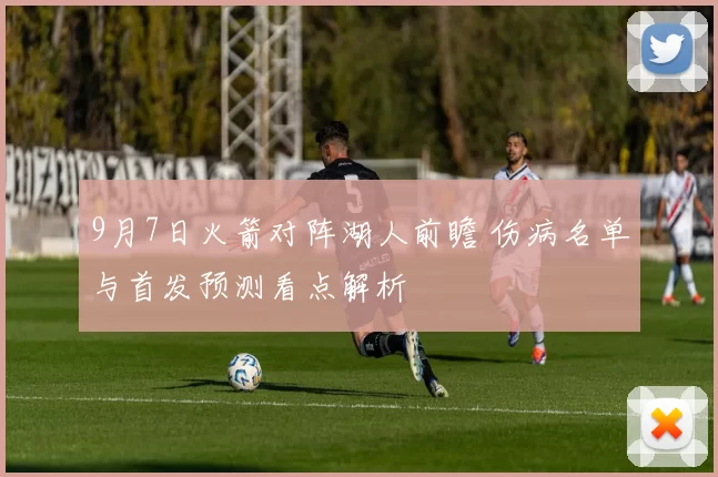 9月7日火箭对阵湖人前瞻 伤病名单与首发预测看点解析