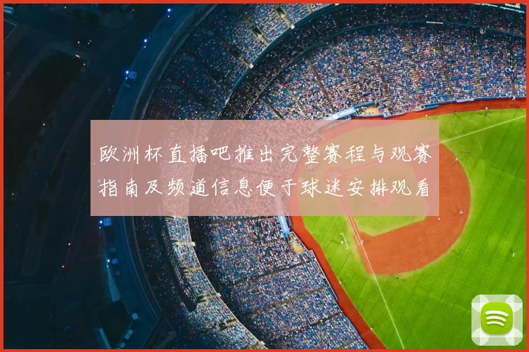 欧洲杯直播吧推出完整赛程与观赛指南及频道信息便于球迷安排观看