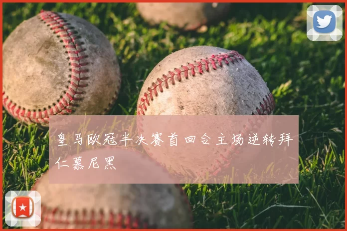 皇马欧冠半决赛首回合主场逆转拜仁慕尼黑