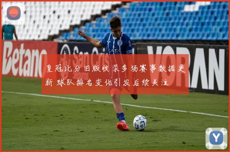皇冠比分旧版收录多场赛事数据更新 球队排名变化引发后续关注