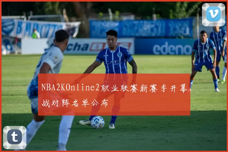 NBA2KOnline2职业联赛新赛季开幕战对阵名单公布