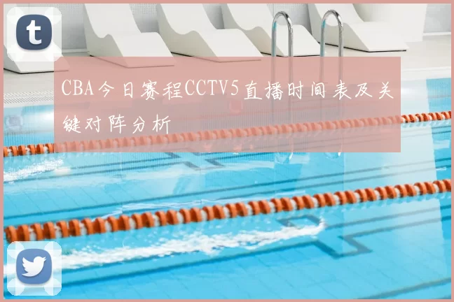 CBA今日赛程CCTV5直播时间表及关键对阵分析