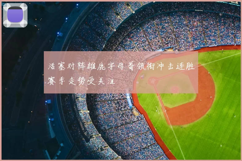 活塞对阵雄鹿字母哥领衔冲击连胜赛季走势受关注