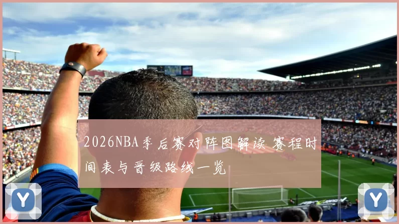 2026NBA季后赛对阵图解读 赛程时间表与晋级路线一览