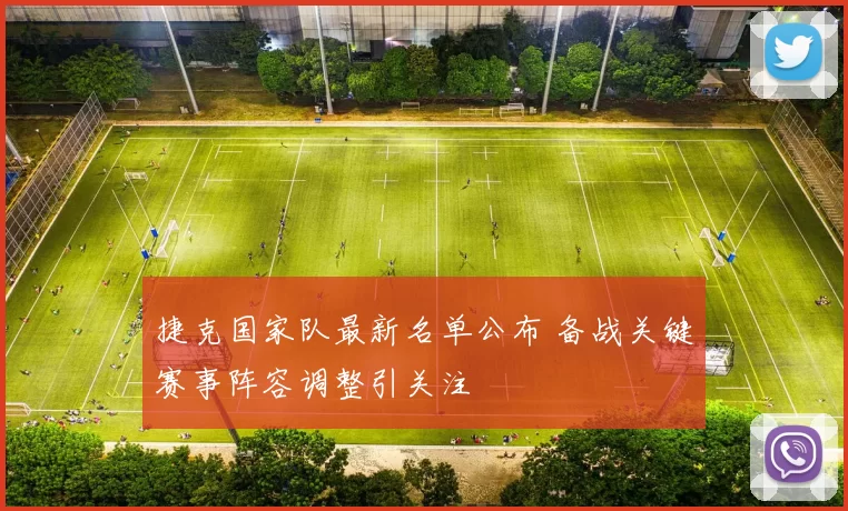 捷克国家队最新名单公布 备战关键赛事阵容调整引关注