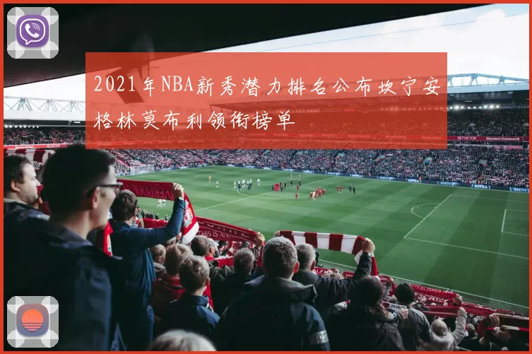 2021年NBA新秀潜力排名公布坎宁安格林莫布利领衔榜单